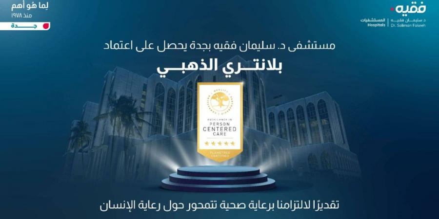 مستشفى الدكتور سليمان فقيه بجدة يحصل على اعتماد بلانتري الذهبي للرعاية المتمحورة حول الإنسان