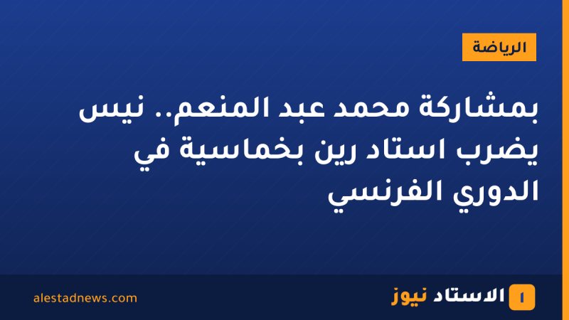 بمشاركة محمد عبد المنعم.. نيس يضرب استاد رين بخماسية في الدوري الفرنسي