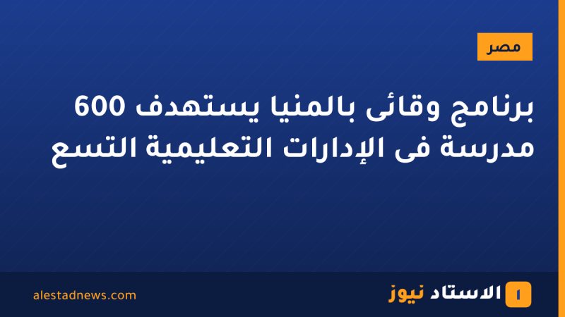 برنامج وقائى بالمنيا يستهدف 600 مدرسة فى الإدارات التعليمية التسع