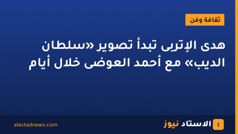 هدى الإتربى تبدأ تصوير «سلطان الديب» مع أحمد العوضى خلال أيام