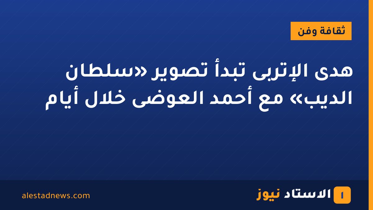 هدى الإتربى تبدأ تصوير «سلطان الديب» مع أحمد العوضى خلال أيام
