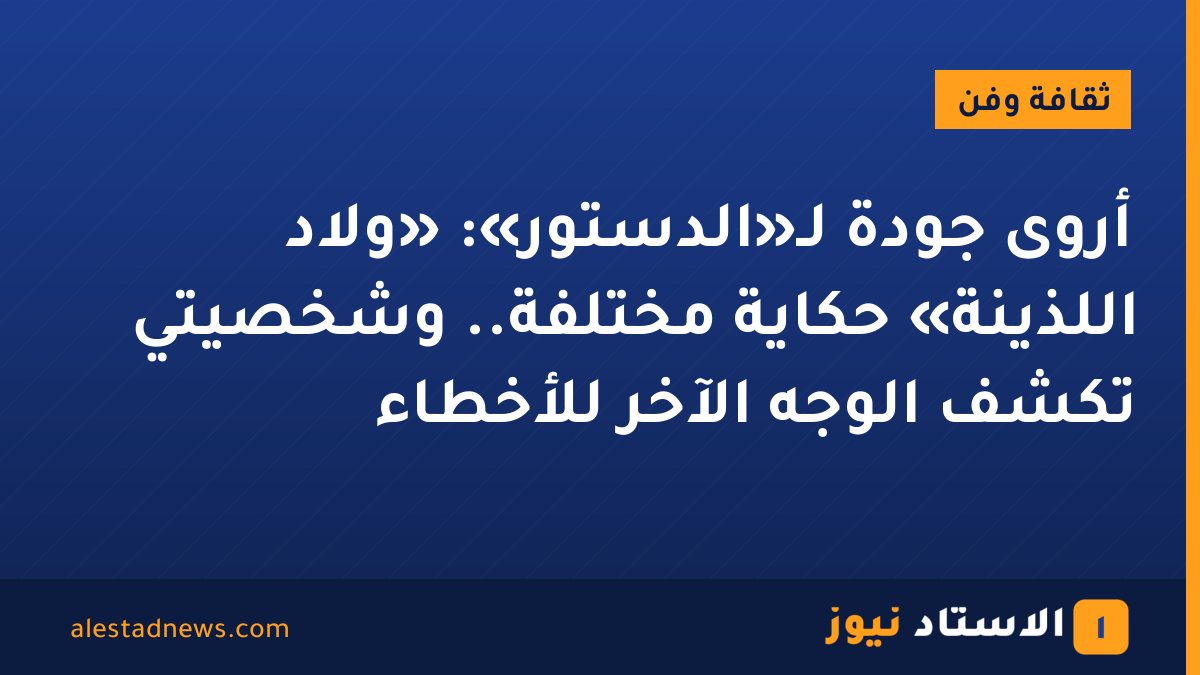 أروى جودة لـ«الدستور»: «ولاد اللذينة» حكاية مختلفة.. وشخصيتي تكشف الوجه الآخر للأخطاء