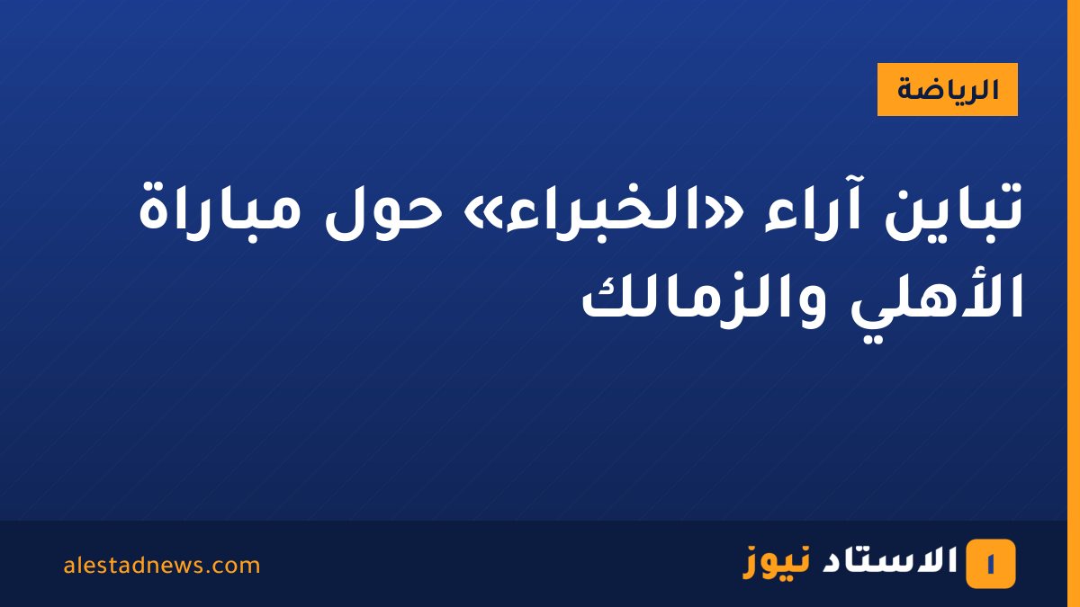 تباين آراء «الخبراء» حول مباراة الأهلي والزمالك