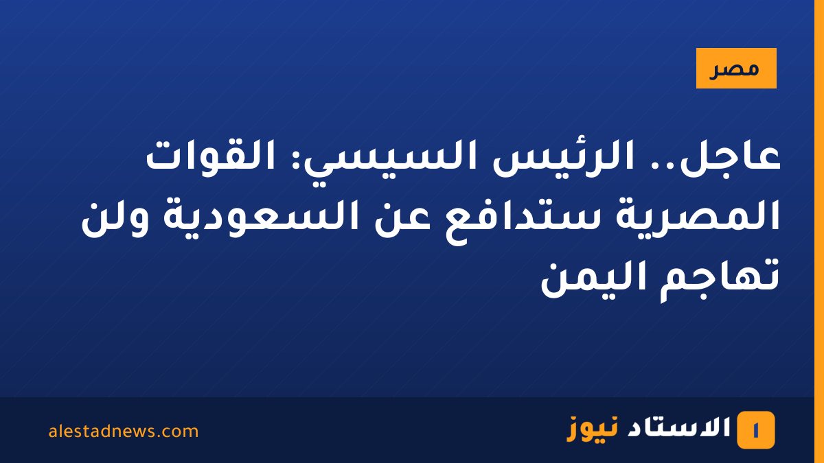 عاجل.. الرئيس السيسي: القوات المصرية ستدافع عن السعودية ولن تهاجم اليمن