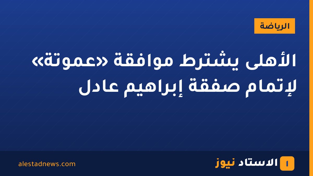 الأهلى يشترط موافقة «عموتة» لإتمام صفقة إبراهيم عادل